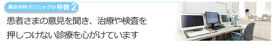 患者さまの意見を聞き、治療や検査を 押しつけない診療を心がけています