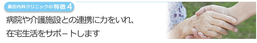 病院や介護施設との連携に力をいれ、 在宅生活をサポ－トします