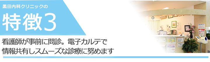 看護師が事前に問診。電子カルテで 情報共有しスムーズな診療に努めます