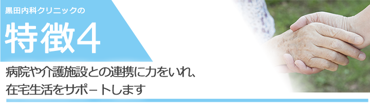 病院や介護施設との連携に力をいれ、 在宅生活をサポ－トします